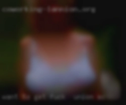 Want fuck in Union, SC to get to know someone new.